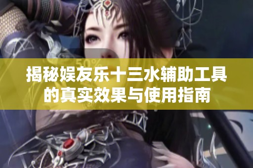 揭秘娱友乐十三水辅助工具的真实效果与使用指南