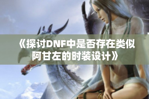 《探讨DNF中是否存在类似阿甘左的时装设计》