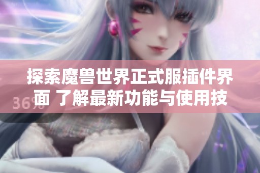 探索魔兽世界正式服插件界面 了解最新功能与使用技巧