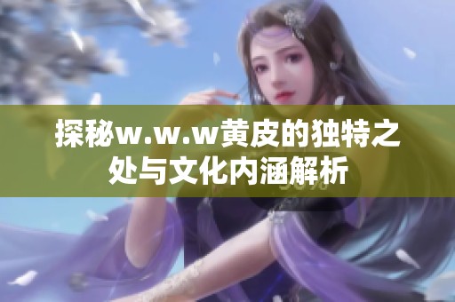 探秘w.w.w黄皮的独特之处与文化内涵解析