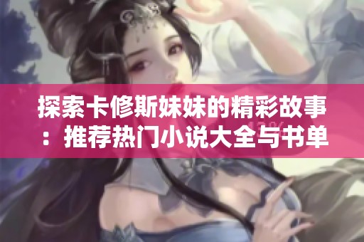 探索卡修斯妹妹的精彩故事：推荐热门小说大全与书单