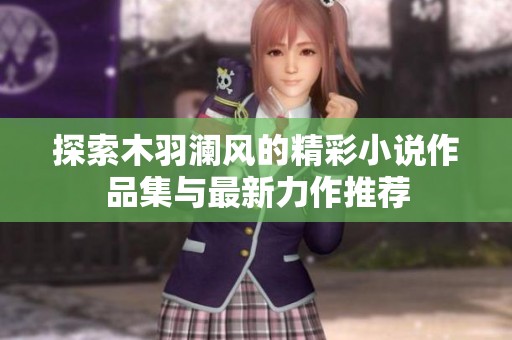 探索木羽澜风的精彩小说作品集与最新力作推荐