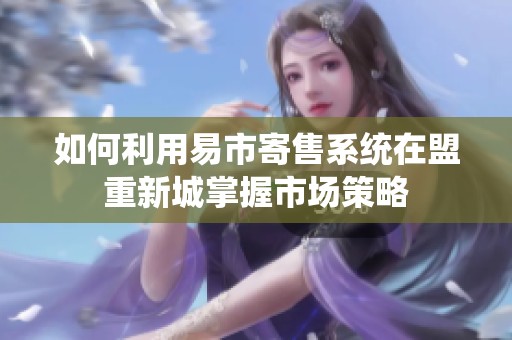 如何利用易市寄售系统在盟重新城掌握市场策略