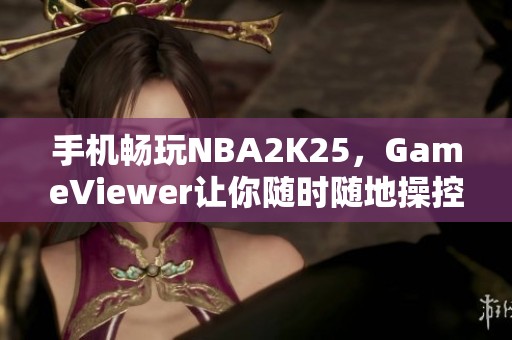 手机畅玩NBA2K25，GameViewer让你随时随地操控电脑游戏