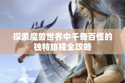 探索魔兽世界中千奇百怪的独特旅程全攻略