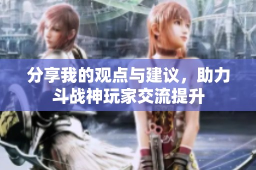 分享我的观点与建议，助力斗战神玩家交流提升
