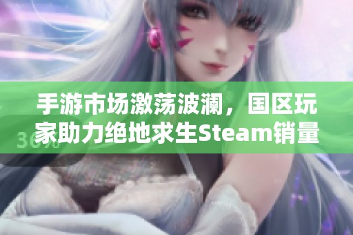手游市场激荡波澜，国区玩家助力绝地求生Steam销量暴涨