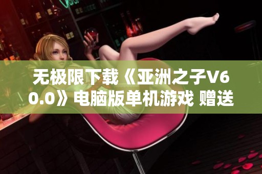 无极限下载《亚洲之子V60.0》电脑版单机游戏 赠送强化道具