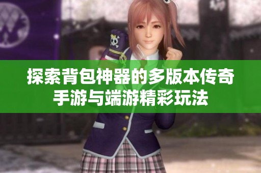 探索背包神器的多版本传奇手游与端游精彩玩法