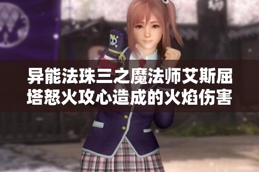异能法珠三之魔法师艾斯屈塔怒火攻心造成的火焰伤害解析