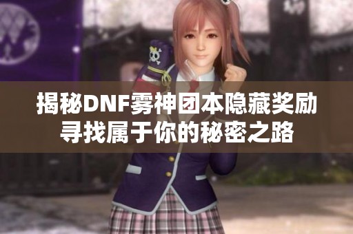 揭秘DNF雾神团本隐藏奖励寻找属于你的秘密之路