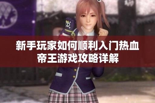 新手玩家如何顺利入门热血帝王游戏攻略详解