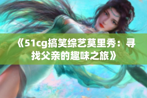 《51cg搞笑综艺莫里秀：寻找父亲的趣味之旅》