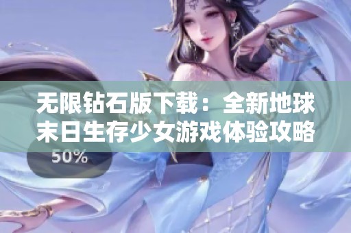 无限钻石版下载：全新地球末日生存少女游戏体验攻略