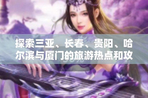 探索三亚、长春、贵阳、哈尔滨与厦门的旅游热点和攻略解析