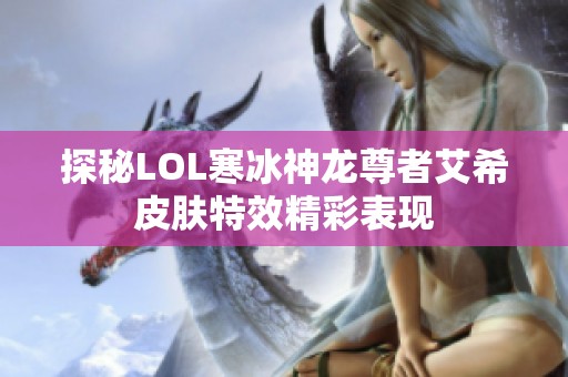 探秘LOL寒冰神龙尊者艾希皮肤特效精彩表现