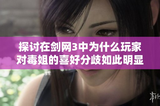 探讨在剑网3中为什么玩家对毒姐的喜好分歧如此明显