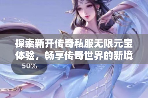 探索新开传奇私服无限元宝体验，畅享传奇世界的新境界