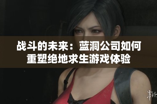 战斗的未来：蓝洞公司如何重塑绝地求生游戏体验