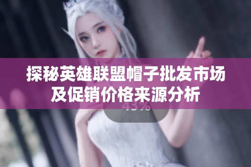 探秘英雄联盟帽子批发市场及促销价格来源分析