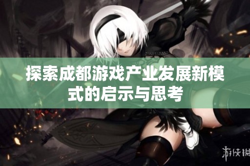 探索成都游戏产业发展新模式的启示与思考