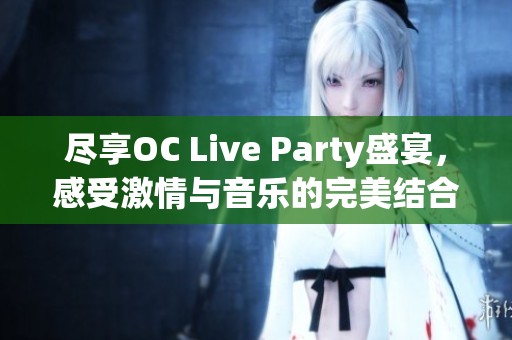 尽享OC Live Party盛宴，感受激情与音乐的完美结合