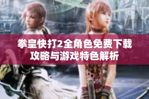 拳皇快打2全角色免费下载攻略与游戏特色解析