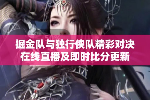 掘金队与独行侠队精彩对决在线直播及即时比分更新