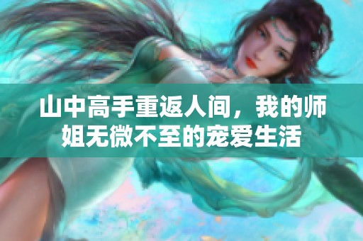 山中高手重返人间，我的师姐无微不至的宠爱生活