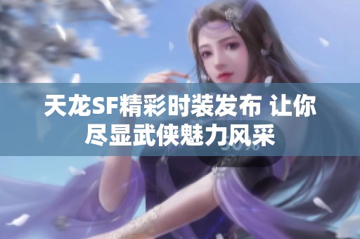 天龙SF精彩时装发布 让你尽显武侠魅力风采