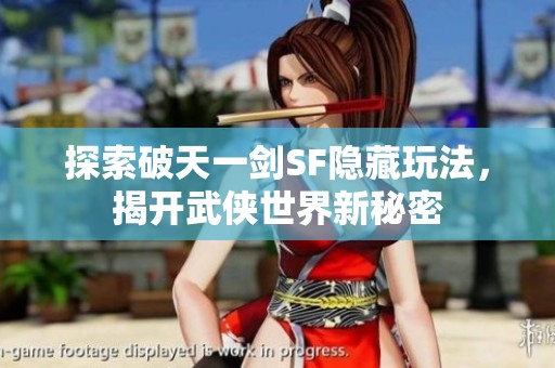探索破天一剑SF隐藏玩法，揭开武侠世界新秘密