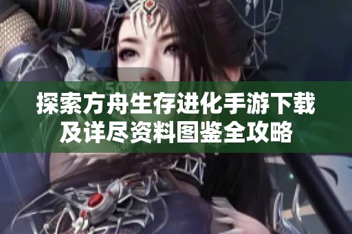 探索方舟生存进化手游下载及详尽资料图鉴全攻略