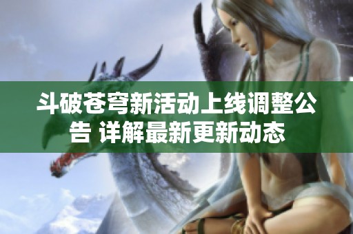 斗破苍穹新活动上线调整公告 详解最新更新动态