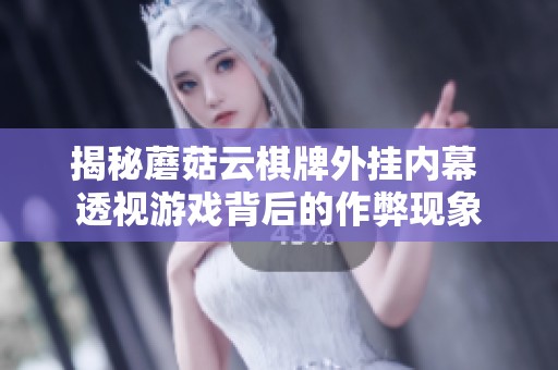 揭秘蘑菇云棋牌外挂内幕 透视游戏背后的作弊现象