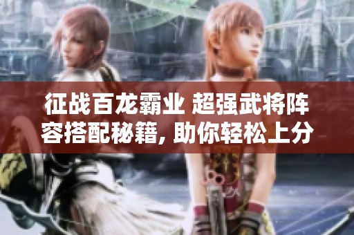 征战百龙霸业 超强武将阵容搭配秘籍, 助你轻松上分！