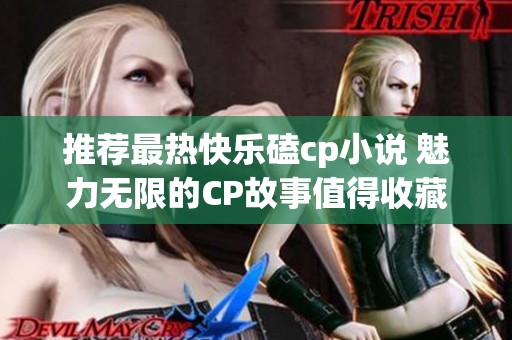 推荐最热快乐磕cp小说 魅力无限的CP故事值得收藏