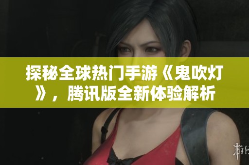 探秘全球热门手游《鬼吹灯》，腾讯版全新体验解析