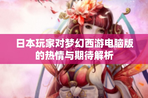 日本玩家对梦幻西游电脑版的热情与期待解析