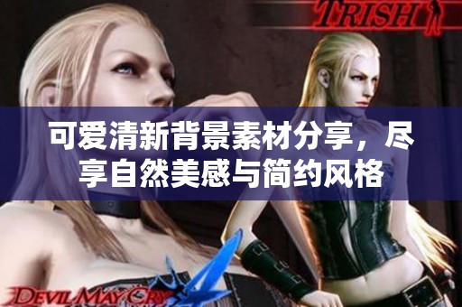 可爱清新背景素材分享，尽享自然美感与简约风格