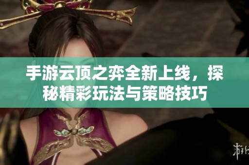 手游云顶之弈全新上线，探秘精彩玩法与策略技巧