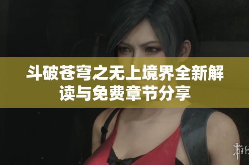 斗破苍穹之无上境界全新解读与免费章节分享