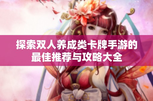 探索双人养成类卡牌手游的最佳推荐与攻略大全