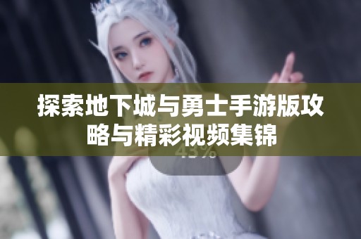 探索地下城与勇士手游版攻略与精彩视频集锦