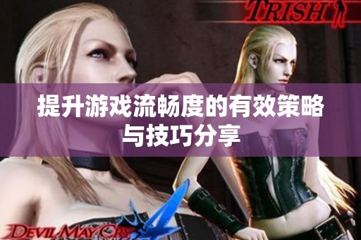 提升游戏流畅度的有效策略与技巧分享