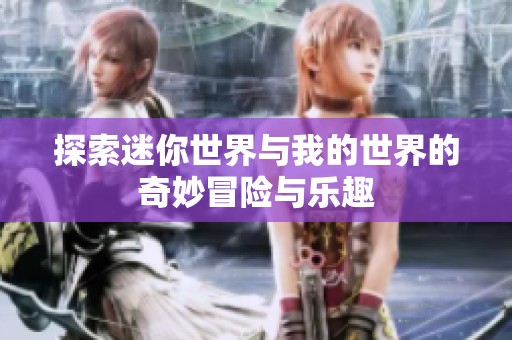 探索迷你世界与我的世界的奇妙冒险与乐趣
