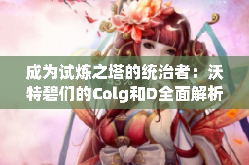 成为试炼之塔的统治者：沃特碧们的Colg和D全面解析
