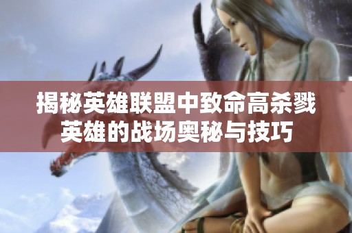 揭秘英雄联盟中致命高杀戮英雄的战场奥秘与技巧