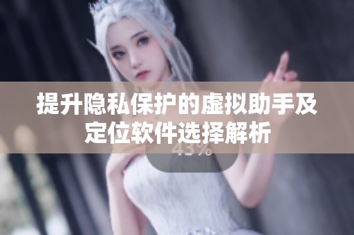 提升隐私保护的虚拟助手及定位软件选择解析