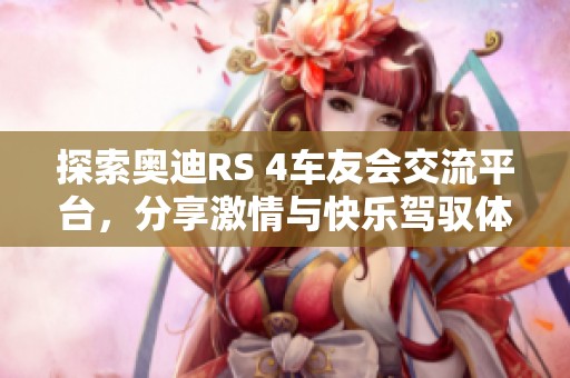 探索奥迪RS 4车友会交流平台，分享激情与快乐驾驭体验