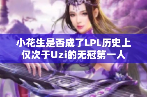 小花生是否成了LPL历史上仅次于Uzi的无冠第一人